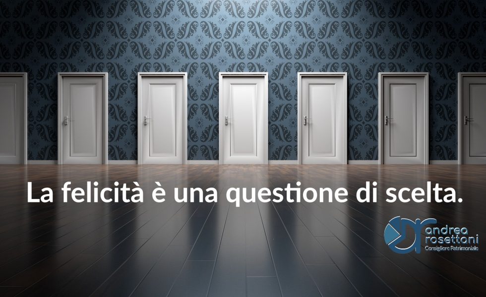 La Felicita E Una Questione Di Scelta Andrea Rosettani Consigliere Patrimoniale